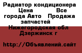 Радиатор кондиционера  › Цена ­ 2 500 - Все города Авто » Продажа запчастей   . Нижегородская обл.,Дзержинск г.